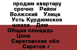 продам квартиру срочно › Район ­ Волжский › Улица ­ Усть-Курдюмское шоссе › Дом ­ 12 › Общая площадь ­ 82 › Цена ­ 2 700 000 - Саратовская обл., Саратов г. Недвижимость » Квартиры продажа   . Саратовская обл.,Саратов г.